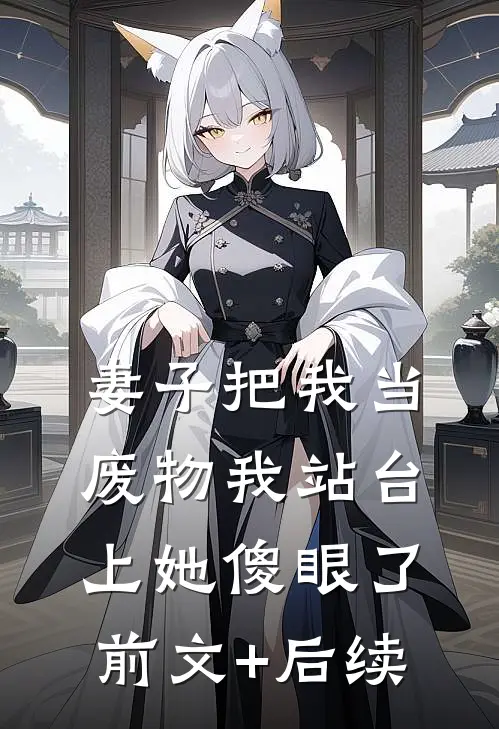 妻子把我当废物我站台上她傻眼了前文+后续