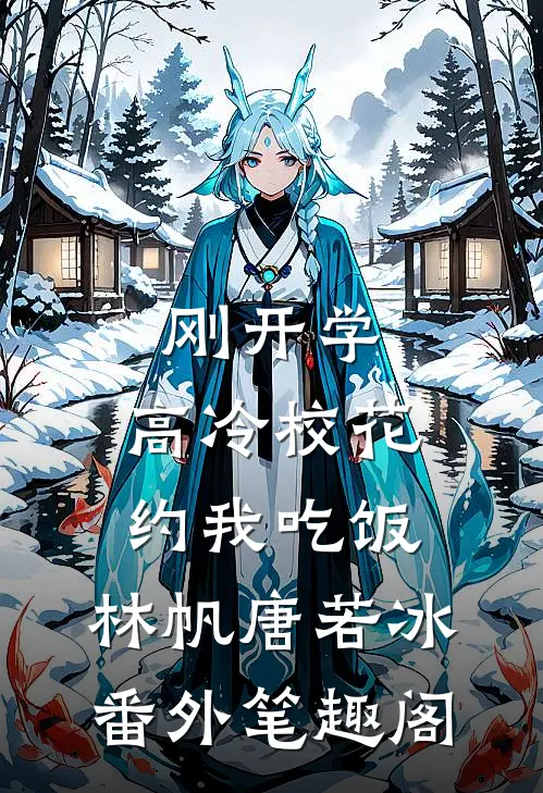 刚开学，高冷校花约我吃饭：林帆唐若冰番外笔趣阁