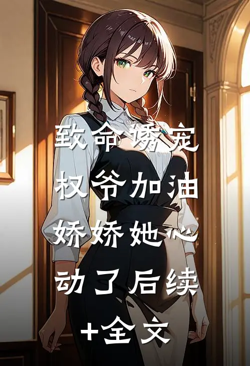 致命诱宠：权爷加油，娇娇她心动了后续+全文