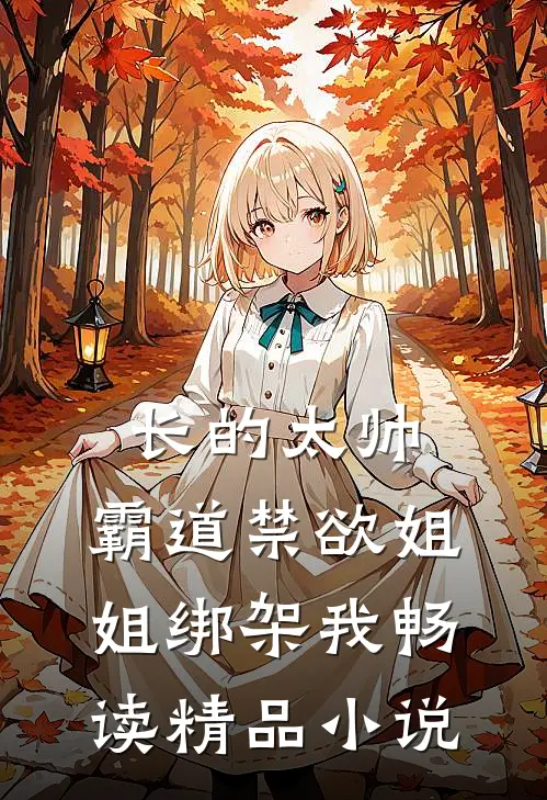 长的太帅，霸道禁欲姐姐绑架我畅读精品小说