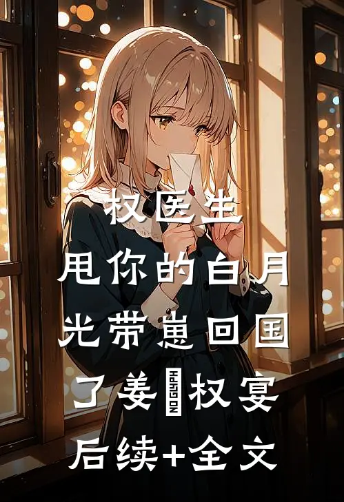 权医生，甩你的白月光带崽回国了姜媃权宴后续+全文
