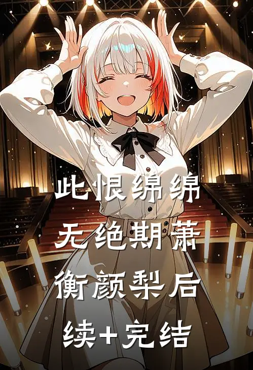 此恨绵绵无绝期萧衡颜梨后续+完结