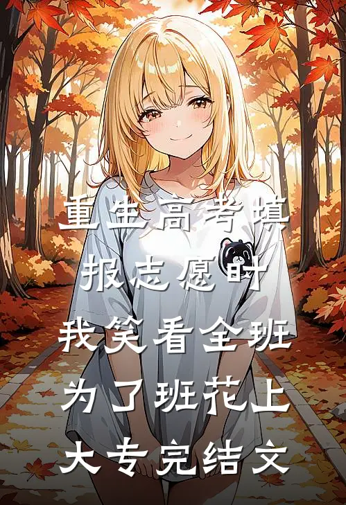 重生高考填报志愿时，我笑看全班为了班花上大专完结文