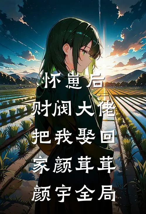 怀崽后，财阀大佬把我娶回家颜茸茸颜宇全局