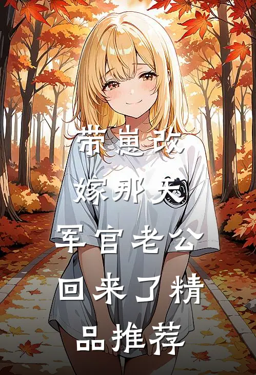 带崽改嫁那天，军官老公回来了精品推荐
