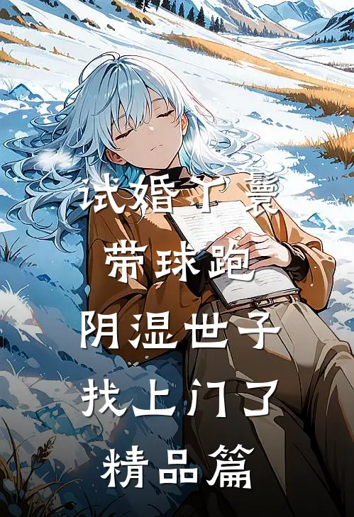 试婚丫鬟带球跑，阴湿世子找上门了精品篇