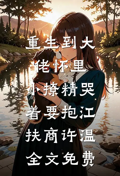 重生到大佬怀里，小撩精哭着要抱江扶商许温全文免费