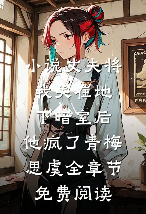 小说丈夫将我关在地下暗室后，他疯了青梅思虞全章节免费阅读
