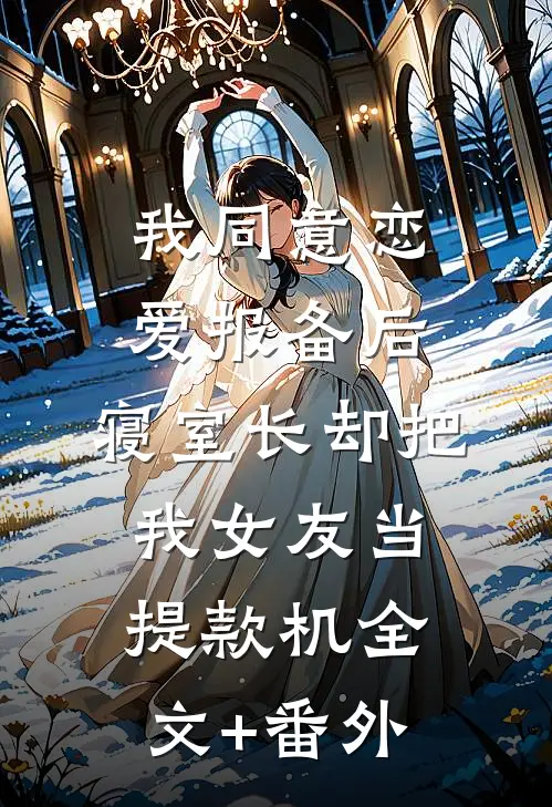 我同意“恋爱报备”后，寝室长却把我女友当提款机全文+番外