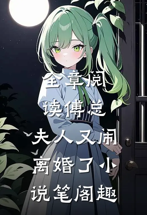 全章阅读傅总,夫人又闹离婚了小说笔阁趣