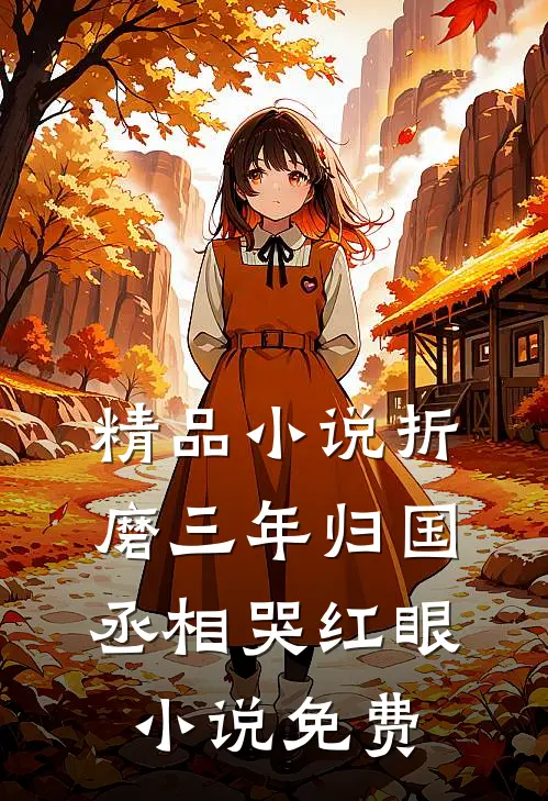 精品小说折磨三年归国丞相哭红眼小说免费