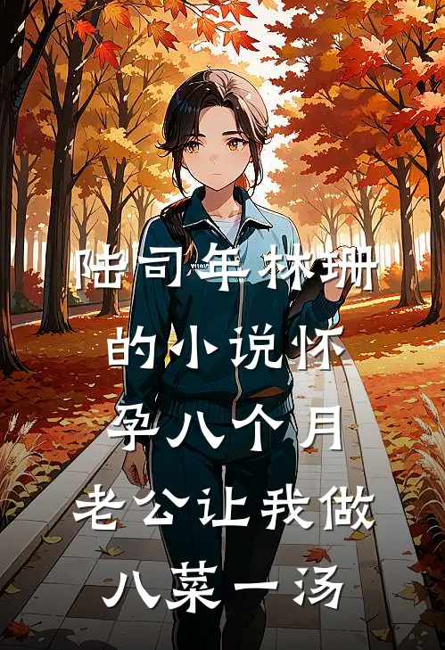 陆司年林珊的小说怀孕八个月，老公让我做八菜一汤