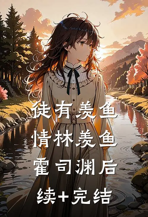 徒有羡鱼情林羡鱼霍司渊后续+完结