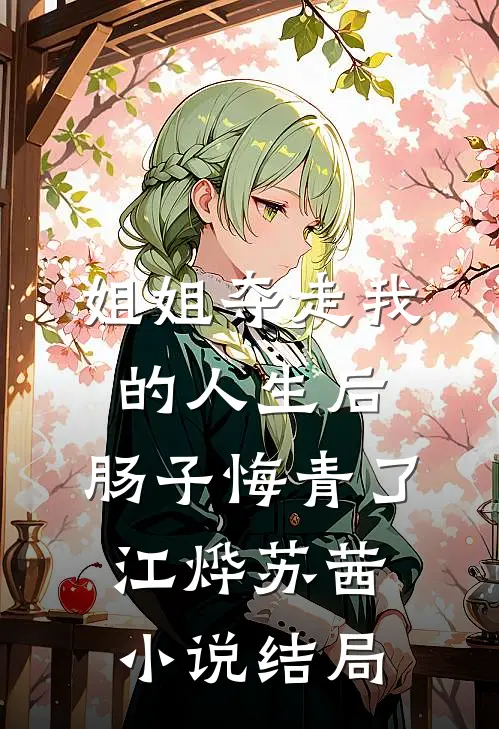 姐姐夺走我的人生后，肠子悔青了江烨苏茜小说结局