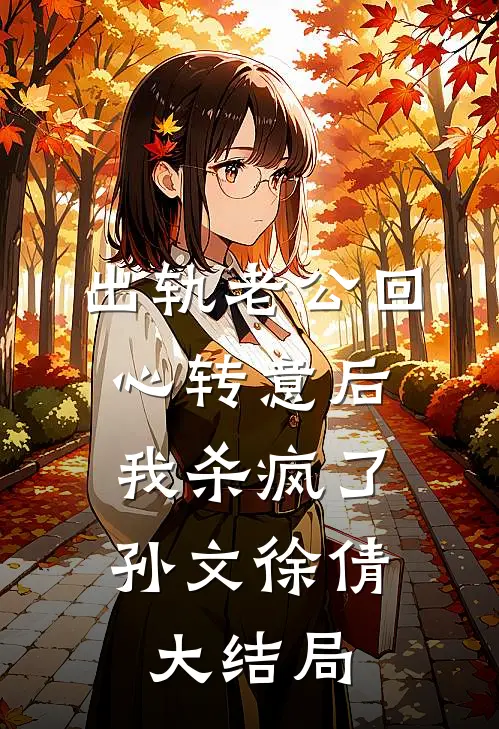 出轨老公回心转意后，我杀疯了孙文徐倩大结局