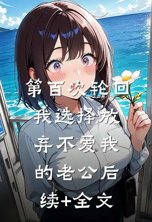 第百次轮回，我选择放弃不爱我的老公后续+全文