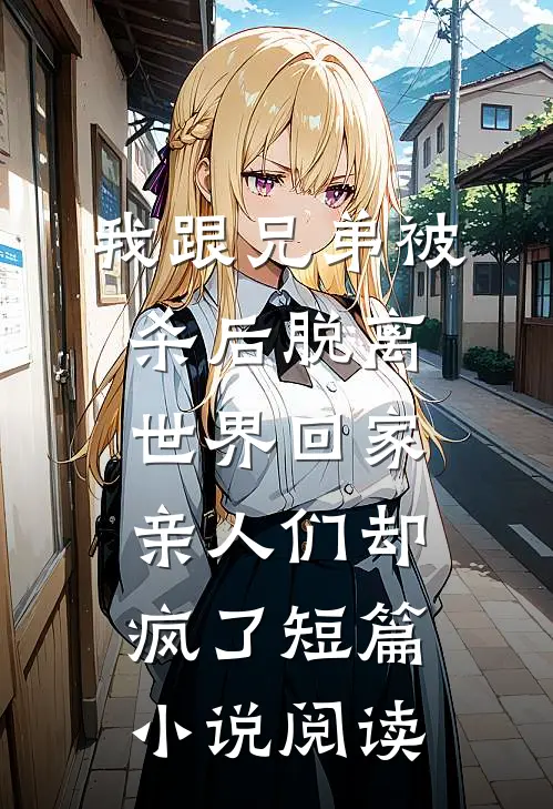 我跟兄弟被杀后脱离世界回家，亲人们却疯了短篇小说阅读