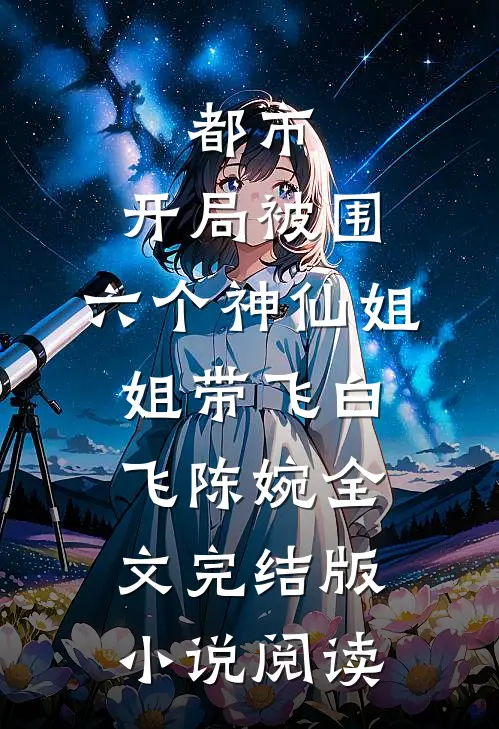 都市，开局被围，六个神仙姐姐带飞白飞陈婉全文完结版小说阅读