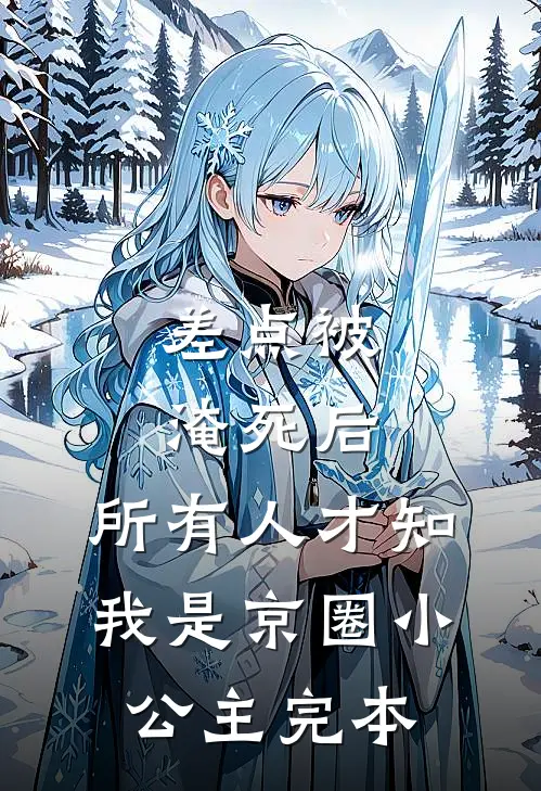 差点被淹死后，所有人才知我是京圈小公主完本
