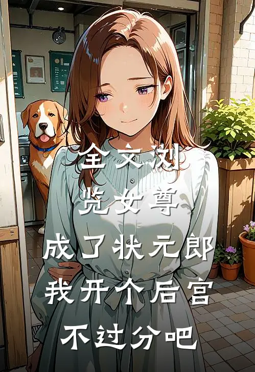 全文浏览女尊：成了状元郎，我开个后宫不过分吧