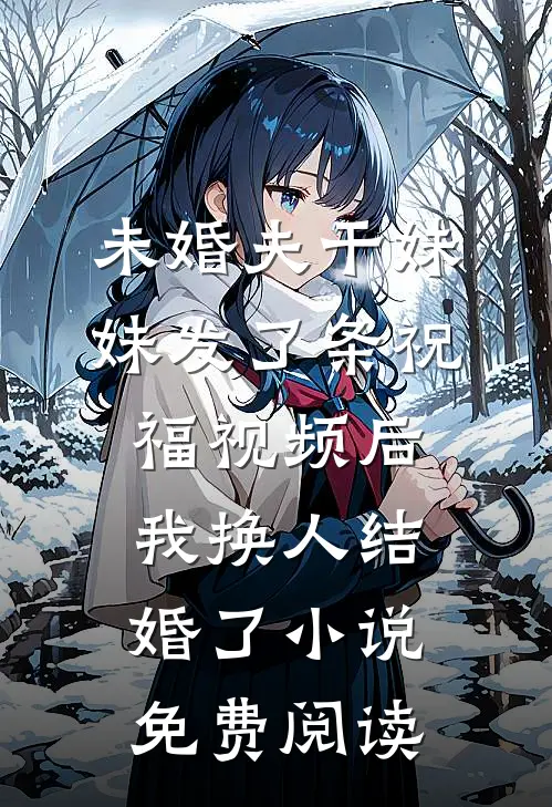 未婚夫干妹妹发了条祝福视频后，我换人结婚了小说免费阅读