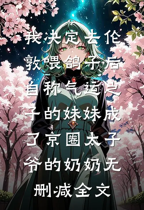 我决定去伦敦喂鸽子后，自称气运之子的妹妹成了京圈太子爷的奶奶无删减全文