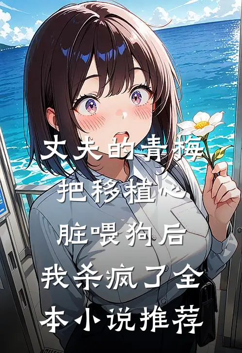丈夫的青梅把移植心脏喂狗后，我杀疯了全本小说推荐