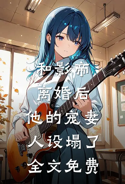 和影帝离婚后，他的宠妻人设塌了全文免费