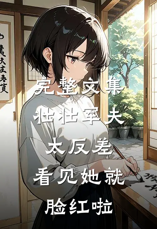 完整文集壮壮军夫太反差，看见她就脸红啦