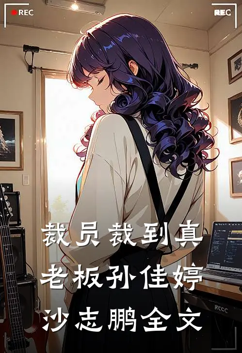 裁员裁到真老板孙佳婷沙志鹏全文