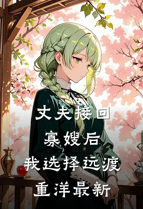 丈夫接回寡嫂后，我选择远渡重洋最新