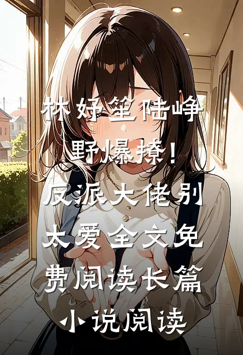 林妤笙陆峥野(爆撩!反派大佬别太爱)全文免费阅读长篇小说阅读