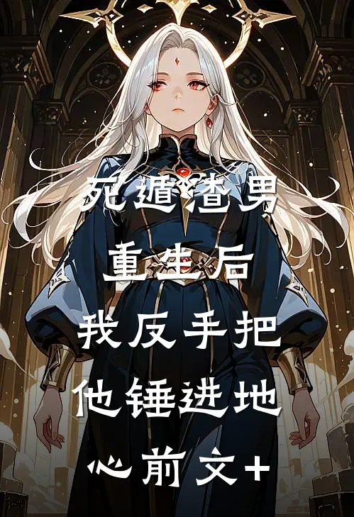 死遁渣男重生后，我反手把他锤进地心前文+