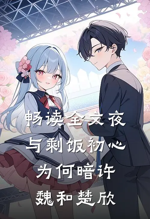 畅读全文(夜与剩饭)初心为何暗许魏和楚欣