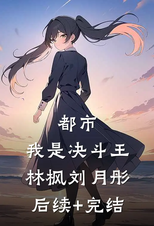 都市：我是决斗王林枫刘月彤后续+完结