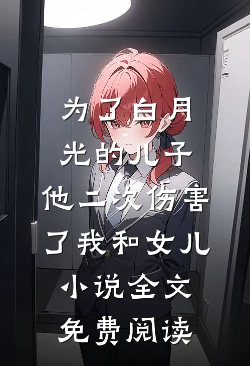 为了白月光的儿子，他二次伤害了我和女儿小说全文免费阅读