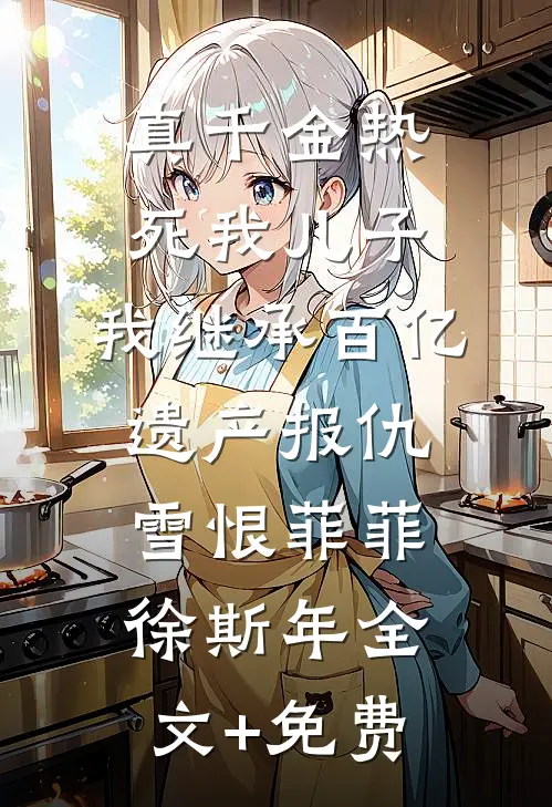真千金热死我儿子，我继承百亿遗产报仇雪恨菲菲徐斯年全文+免费