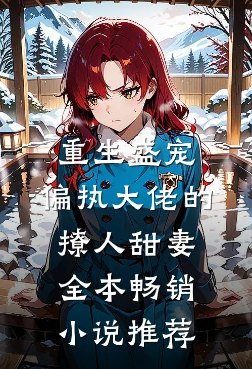 重生盛宠,偏执大佬的撩人甜妻全本畅销小说推荐
