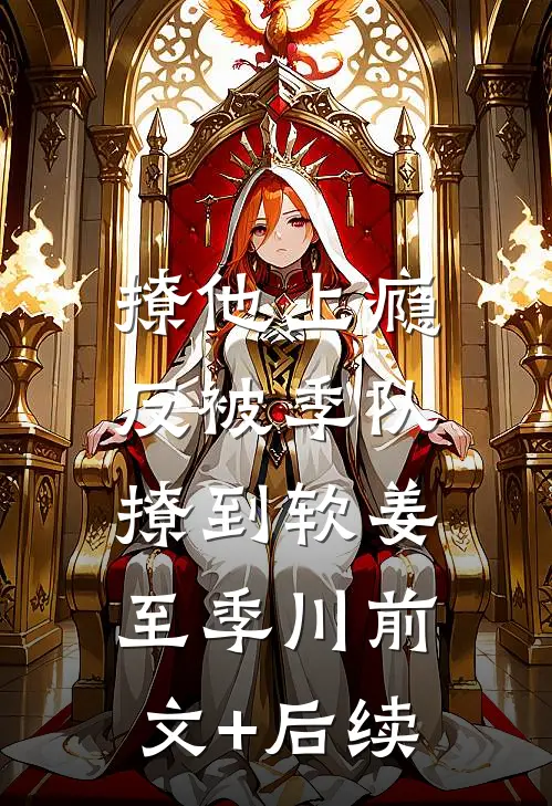 撩他上瘾，反被季队撩到软姜至季川前文+后续