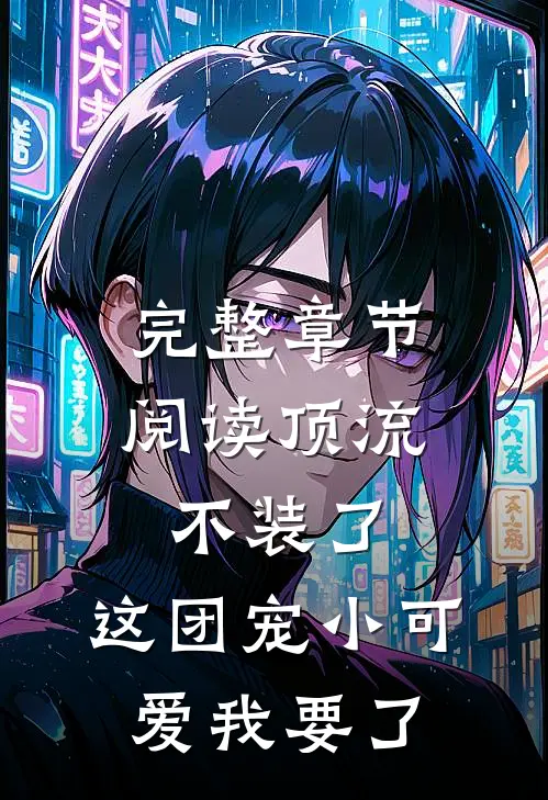 完整章节阅读顶流不装了，这团宠小可爱我要了
