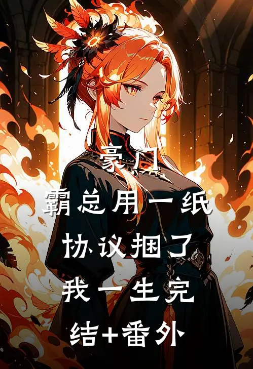 豪门：霸总用一纸协议捆了我一生完结+番外