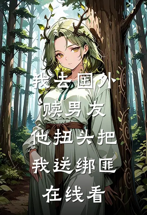 我去国外赎男友，他扭头把我送绑匪在线看