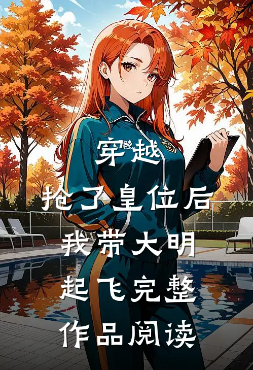 穿越：抢了皇位后，我带大明起飞完整作品阅读