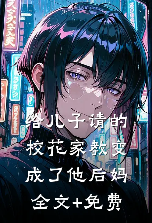 给儿子请的校花家教变成了他后妈全文+免费