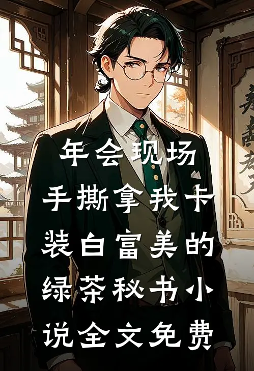 年会现场，手撕拿我卡装白富美的绿茶秘书小说全文免费