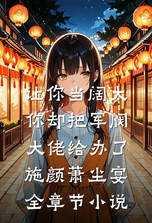 让你当阔太，你却把军阀大佬给办了施颜萧尘宴全章节小说