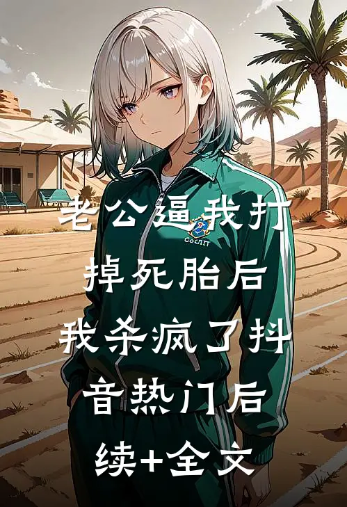 老公逼我打掉死胎后，我杀疯了抖音热门后续+全文