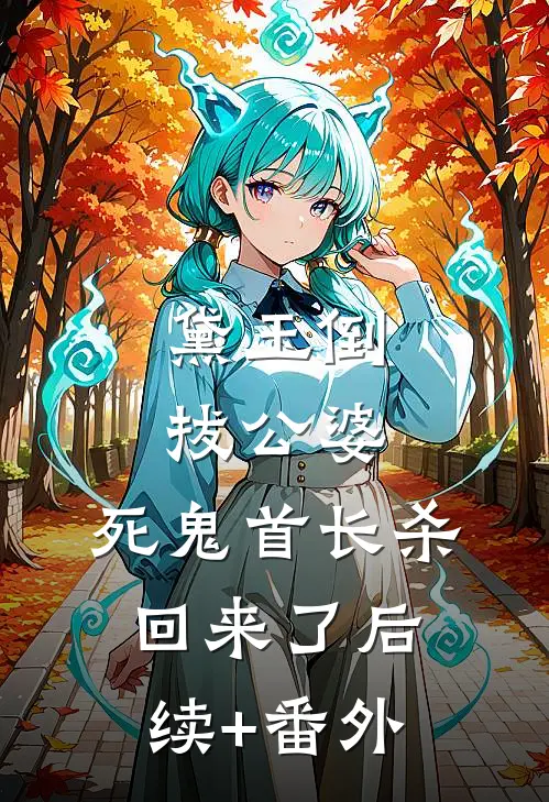黛玉倒拔公婆，死鬼首长杀回来了后续+番外