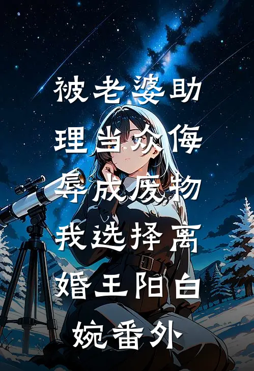 被老婆助理当众侮辱成废物，我选择离婚王阳白婉番外