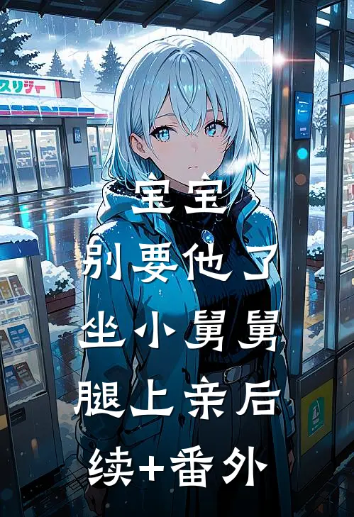 宝宝，别要他了，坐小舅舅腿上亲后续+番外